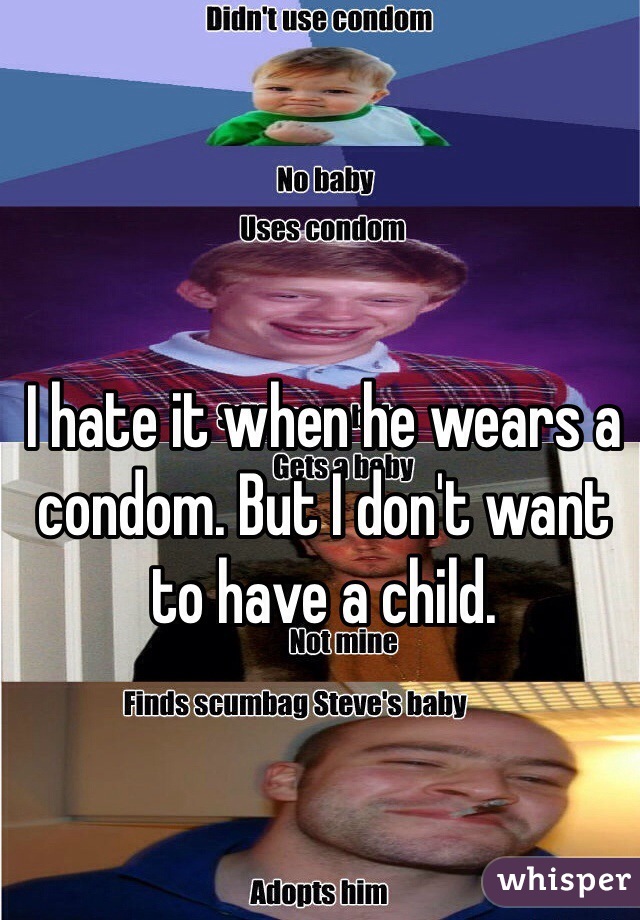 I hate it when he wears a condom. But I don't want to have a child. 