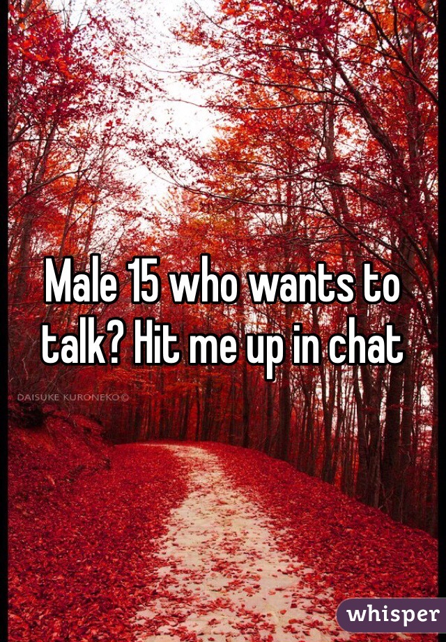Male 15 who wants to talk? Hit me up in chat 
