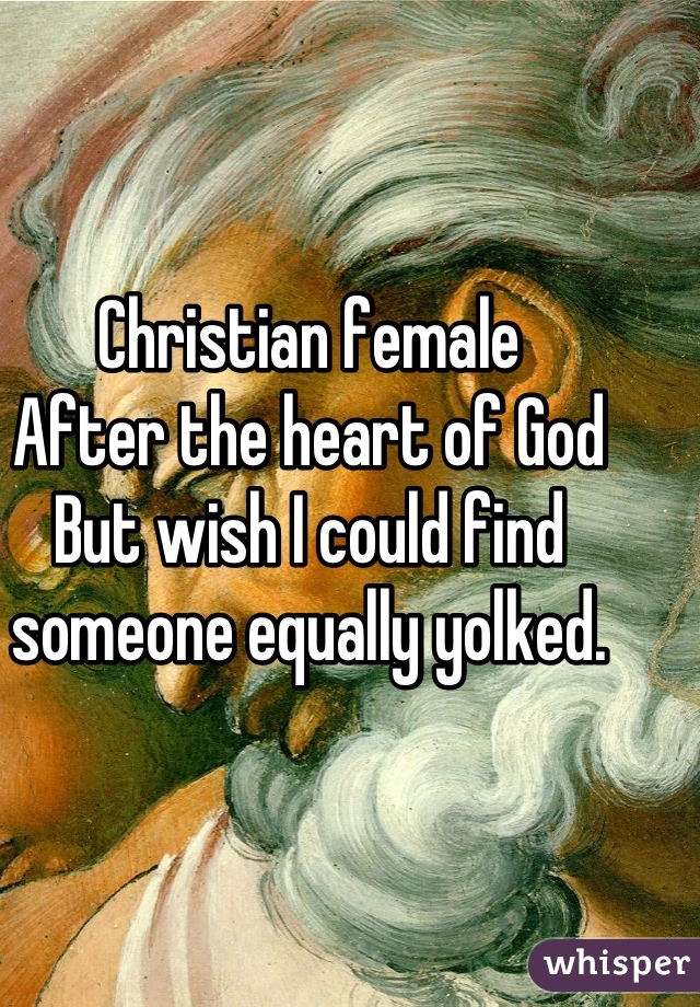 Christian female
After the heart of God
But wish I could find someone equally yolked.

