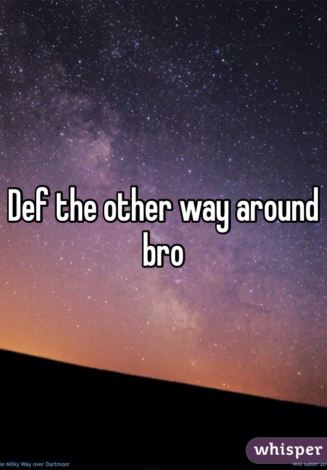 Def the other way around bro 