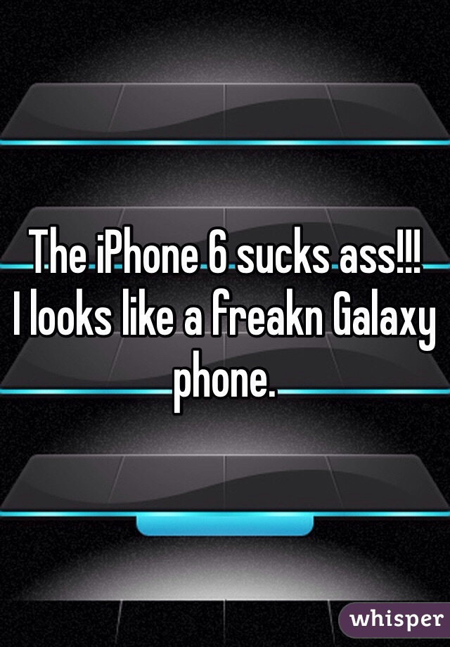 The iPhone 6 sucks ass!!!
I looks like a freakn Galaxy phone. 