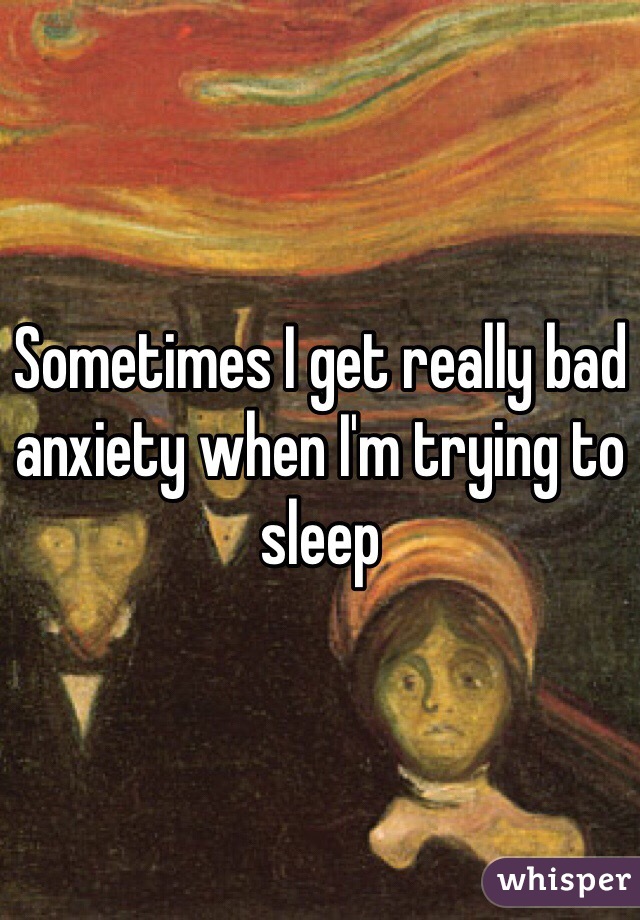 Sometimes I get really bad anxiety when I'm trying to sleep