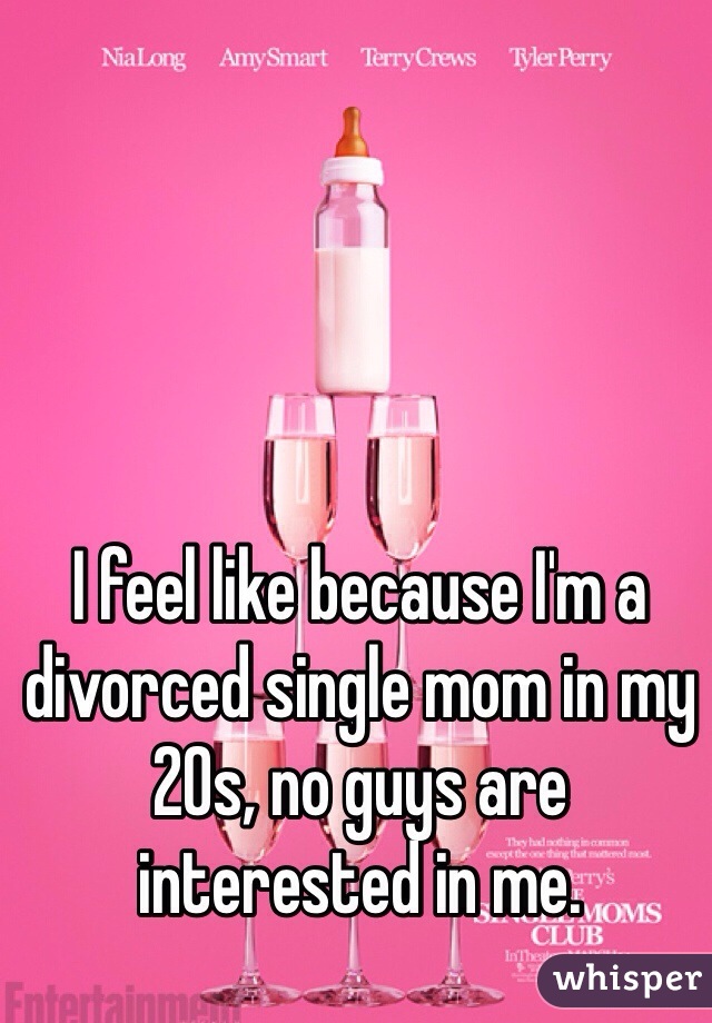 I feel like because I'm a divorced single mom in my 20s, no guys are interested in me.