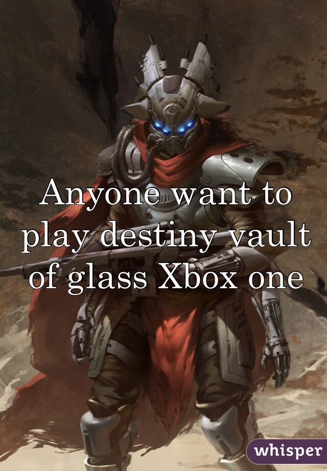 Anyone want to play destiny vault of glass Xbox one
