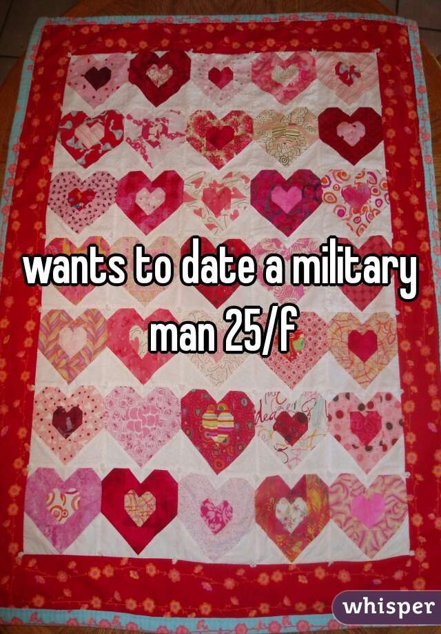 wants to date a military man 25/f