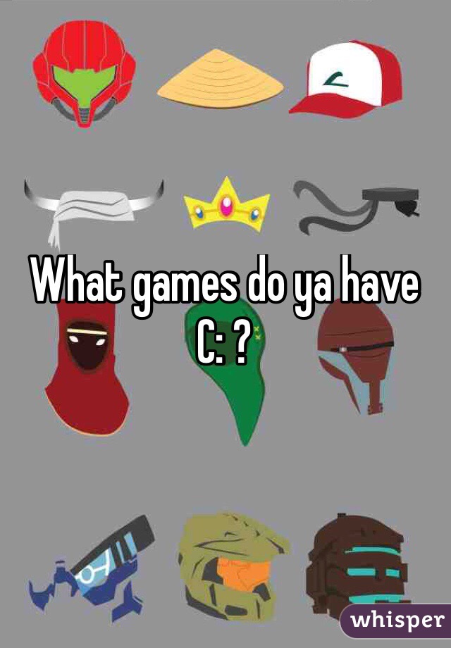 What games do ya have C: ? 
