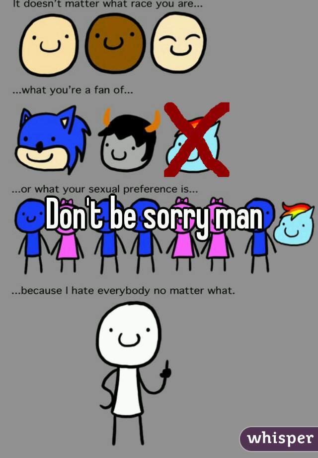 Don't be sorry man 