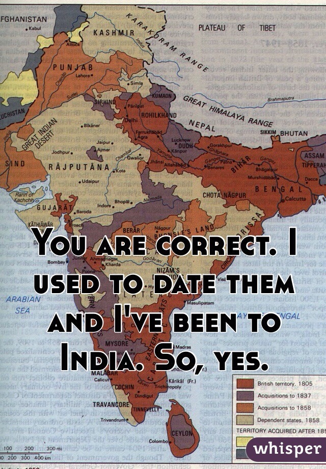 You are correct. I used to date them and I've been to India. So, yes. 