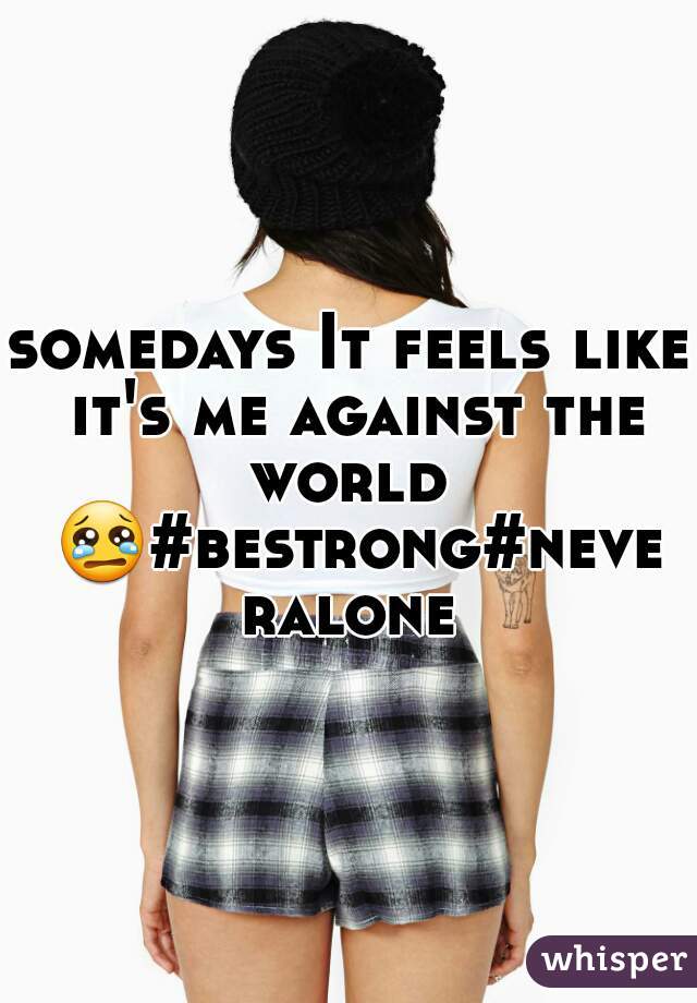 somedays It feels like it's me against the world  😢#bestrong#neveralone