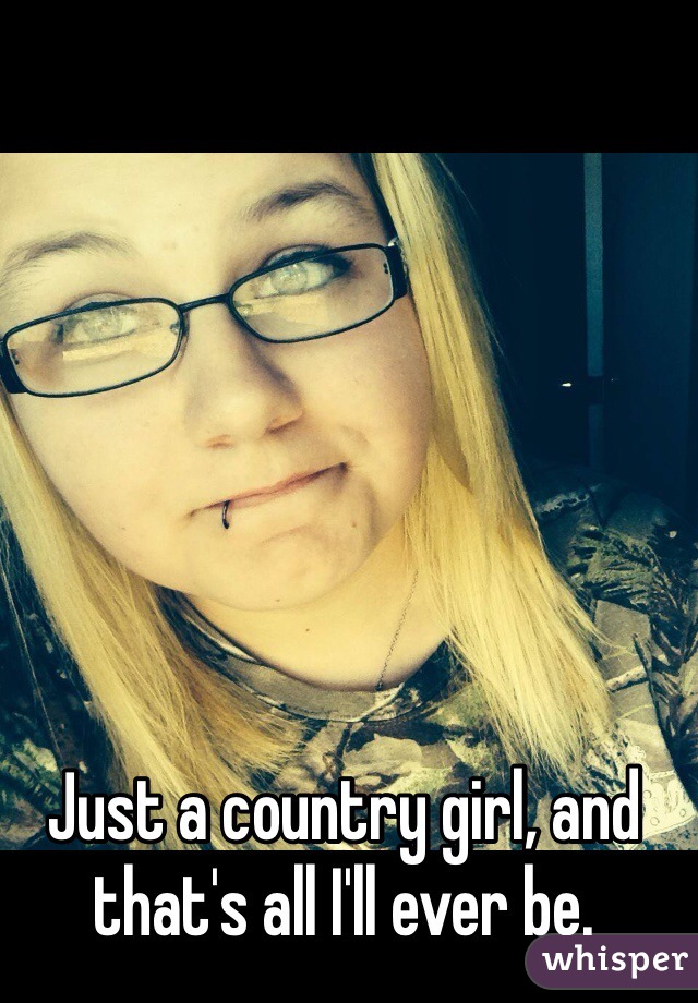 Just a country girl, and that's all I'll ever be. 