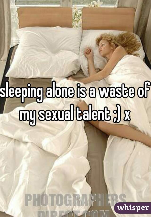 sleeping alone is a waste of my sexual talent ;) x 