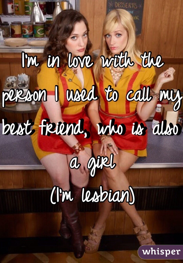 I'm in love with the person I used to call my best friend, who is also a girl
(I'm lesbian)