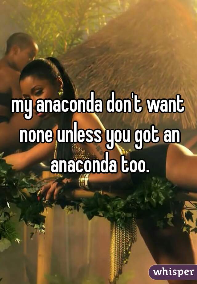 my anaconda don't want none unless you got an anaconda too.