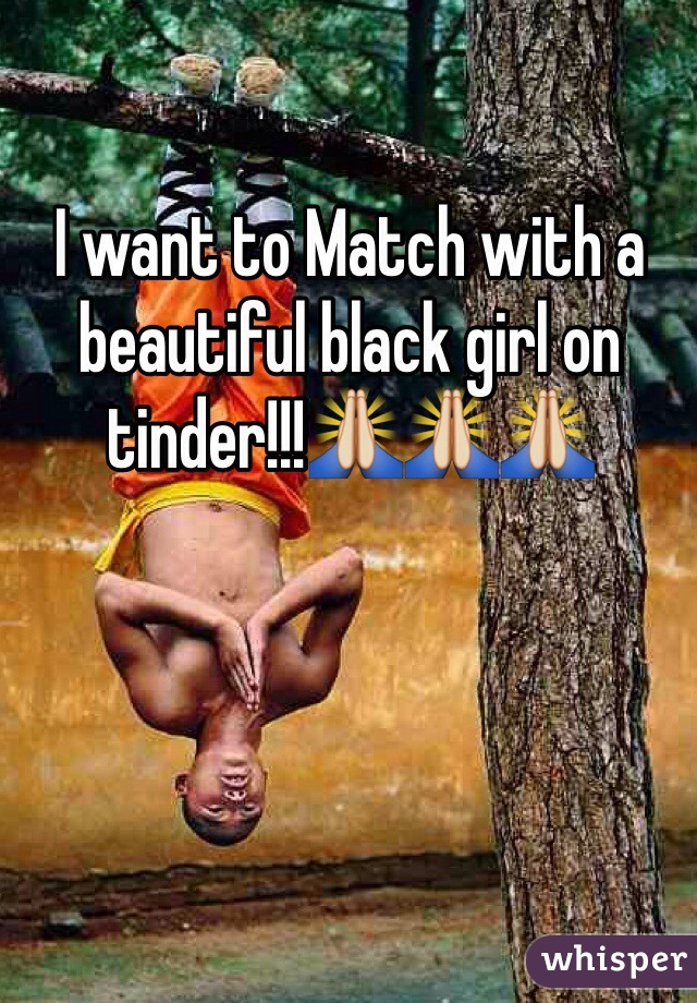 I want to Match with a beautiful black girl on tinder!!!🙏🙏🙏