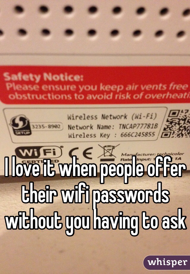 I love it when people offer their wifi passwords without you having to ask 