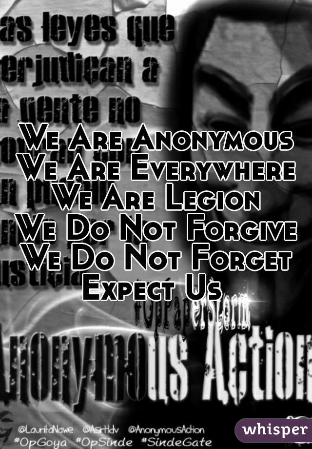 We Are Anonymous
We Are Everywhere
We Are Legion
We Do Not Forgive
We Do Not Forget
Expect Us 