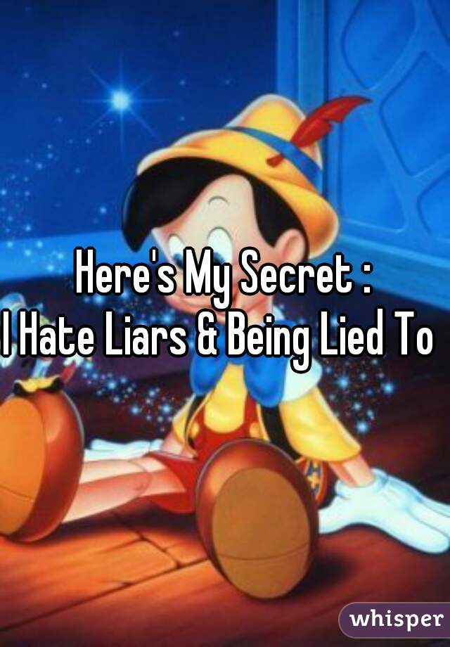 Here's My Secret :
I Hate Liars & Being Lied To 