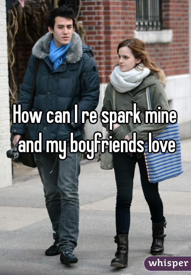 How can I re spark mine and my boyfriends love
