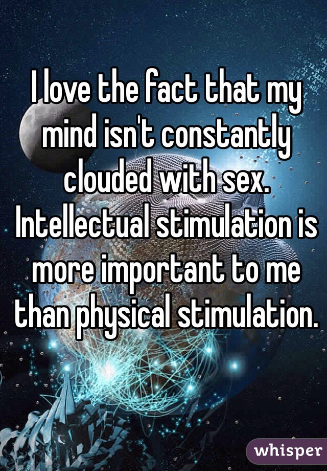 I love the fact that my mind isn't constantly clouded with sex.  Intellectual stimulation is more important to me than physical stimulation.