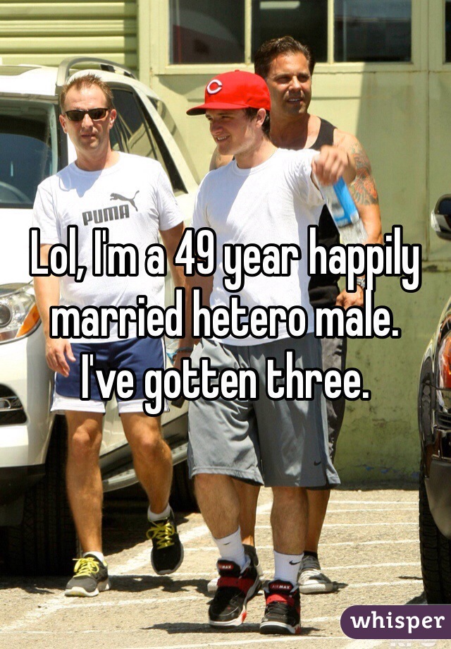 Lol, I'm a 49 year happily married hetero male. 
I've gotten three. 