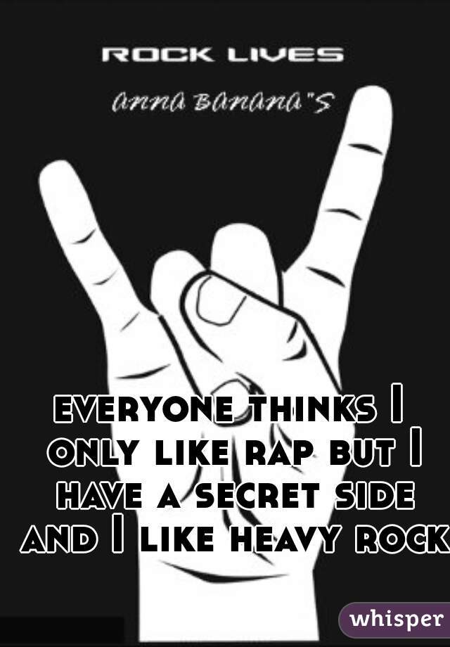 everyone thinks I only like rap but I have a secret side and I like heavy rock