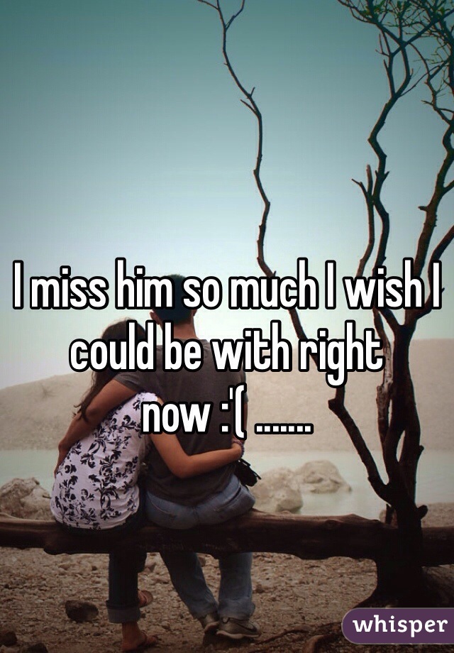 
I miss him so much I wish I could be with right now :'( .......