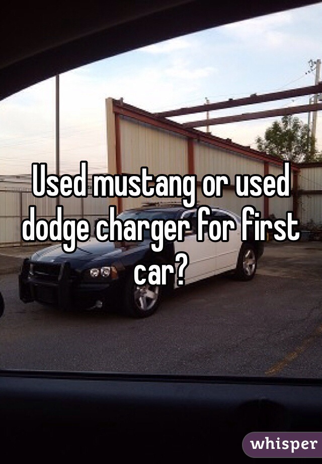 Used mustang or used dodge charger for first car?