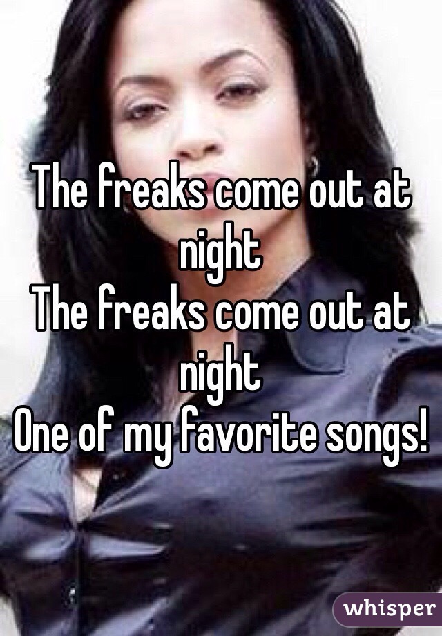 The freaks come out at night
The freaks come out at night
One of my favorite songs!