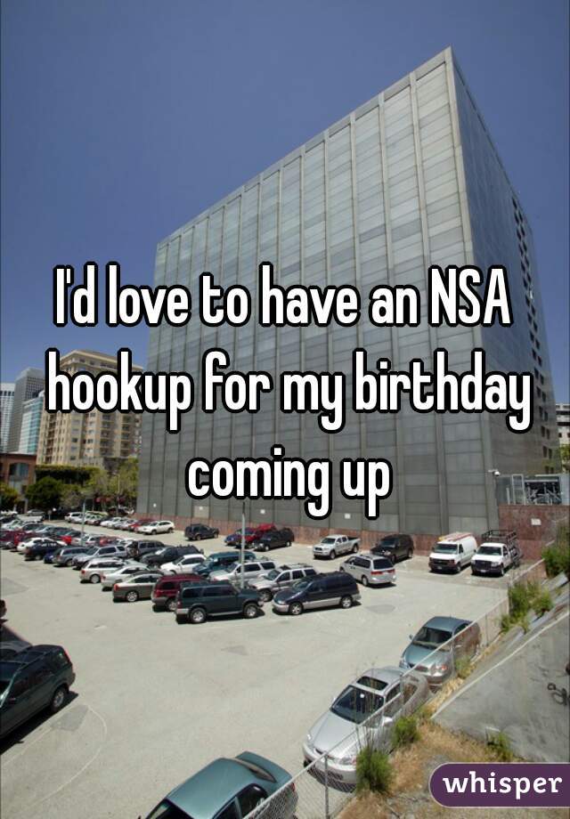 I'd love to have an NSA hookup for my birthday coming up