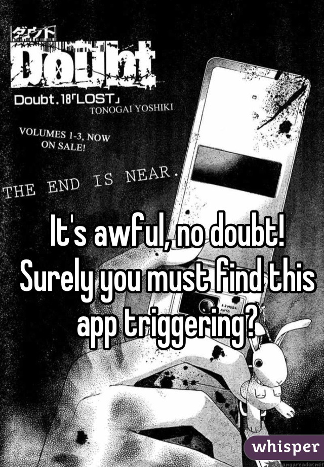 It's awful, no doubt!  Surely you must find this app triggering?