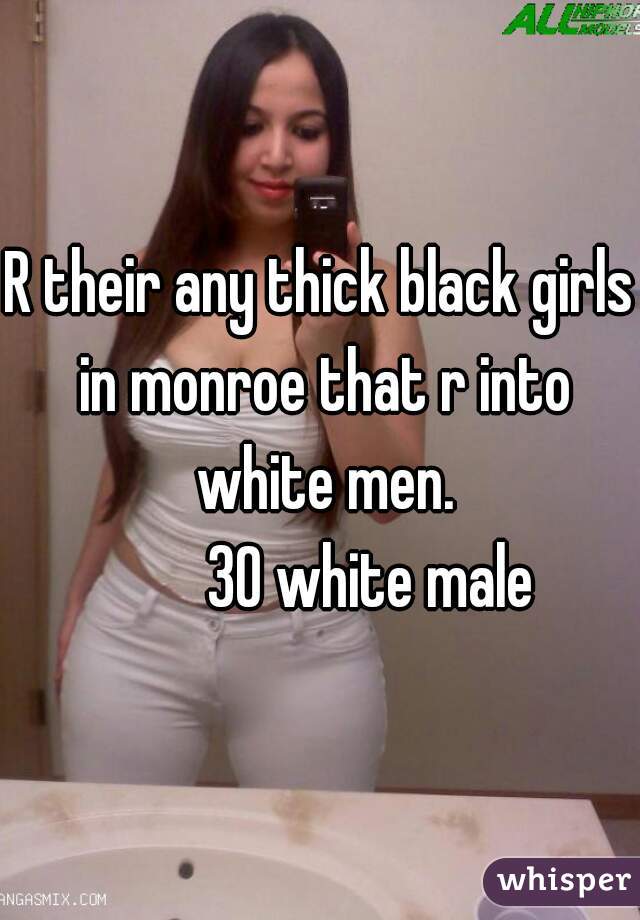 R their any thick black girls in monroe that r into white men.
        30 white male
