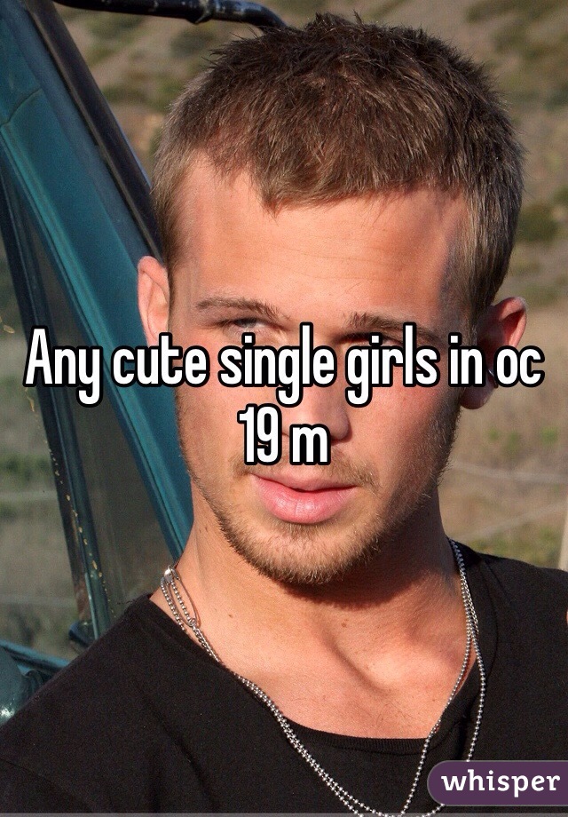 Any cute single girls in oc 
19 m 