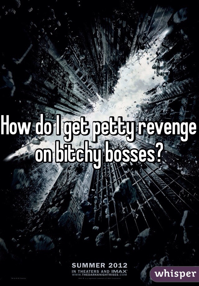 How do I get petty revenge on bitchy bosses?