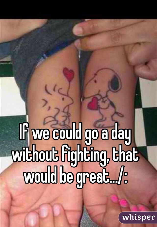 If we could go a day without fighting, that would be great.../:
