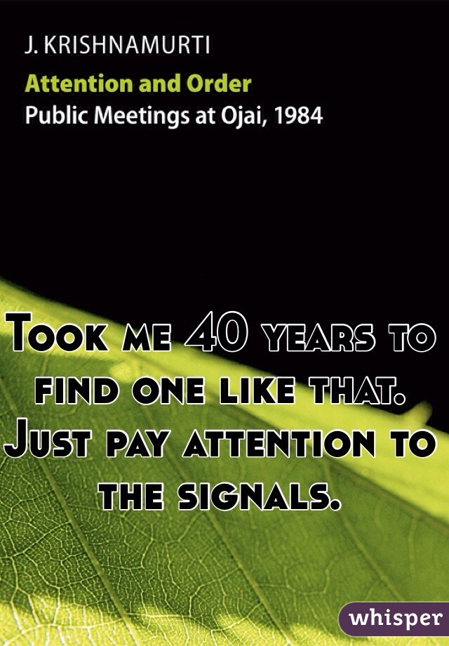 Took me 40 years to find one like that. Just pay attention to the signals. 