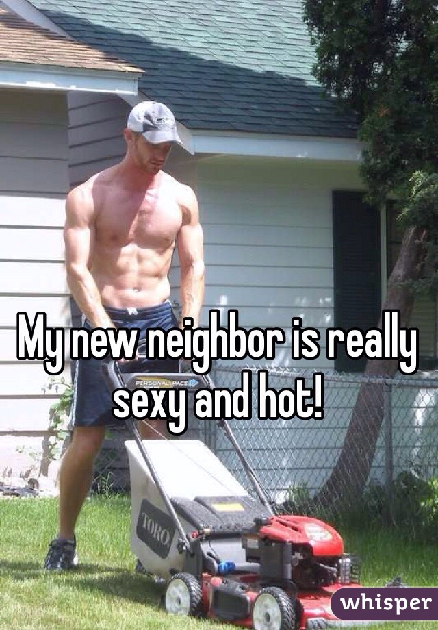 My new neighbor is really sexy and hot!