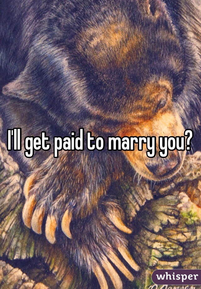 I'll get paid to marry you?
