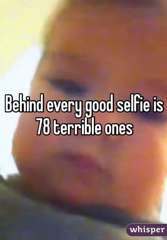 Behind every good selfie is 78 terrible ones