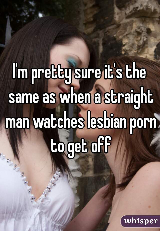 I'm pretty sure it's the same as when a straight man watches lesbian porn to get off
