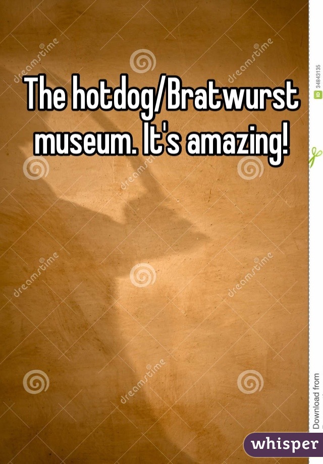 The hotdog/Bratwurst museum. It's amazing!