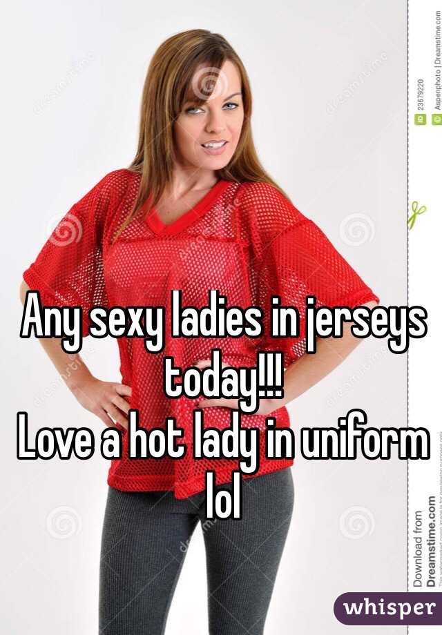 Any sexy ladies in jerseys today!!!
Love a hot lady in uniform lol 
