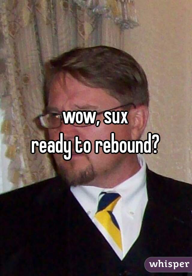 wow, sux
ready to rebound?