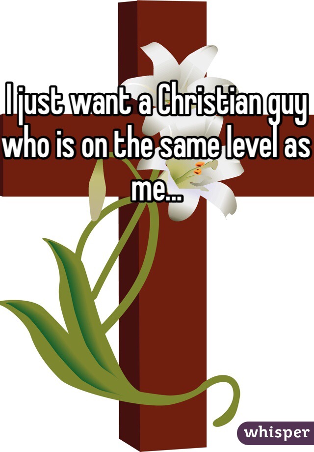 I just want a Christian guy who is on the same level as me...