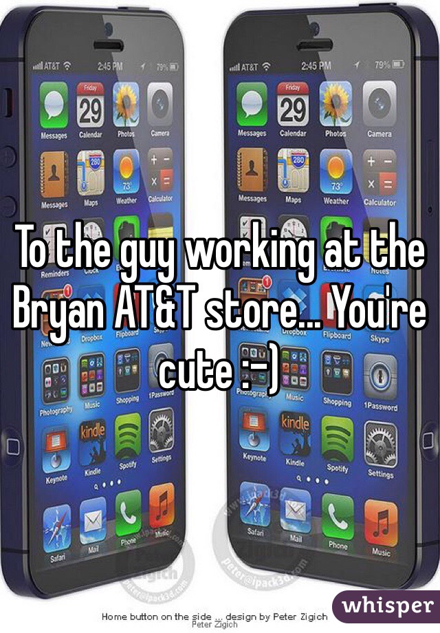 To the guy working at the Bryan AT&T store... You're cute :-)