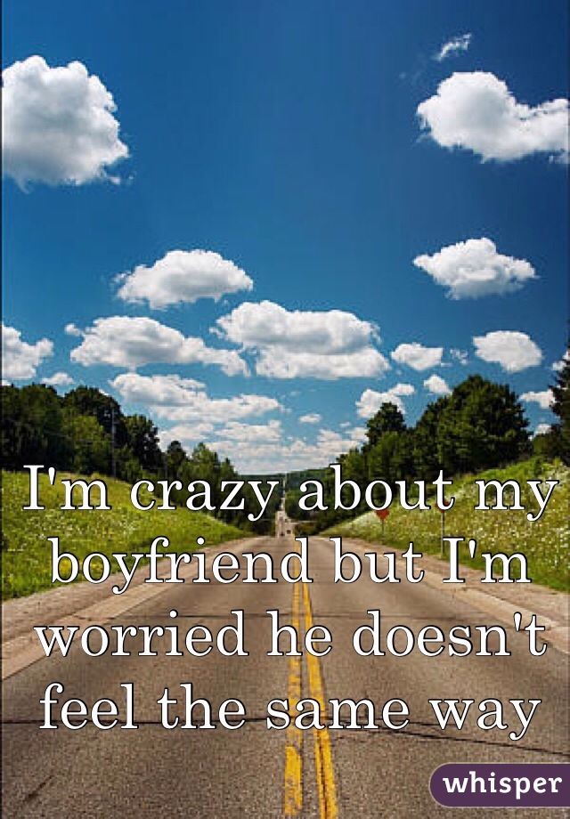 I'm crazy about my boyfriend but I'm worried he doesn't feel the same way