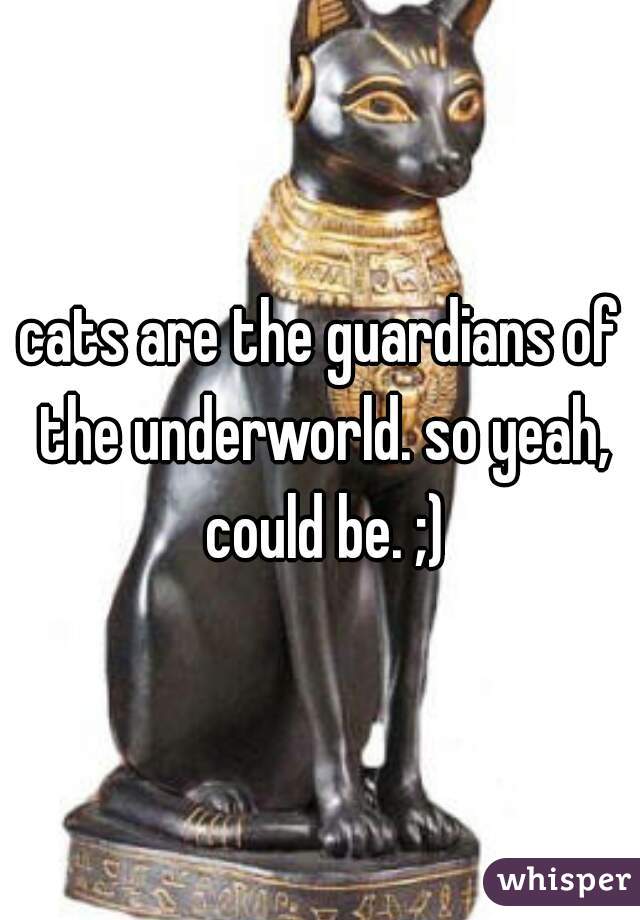 cats are the guardians of the underworld. so yeah, could be. ;)