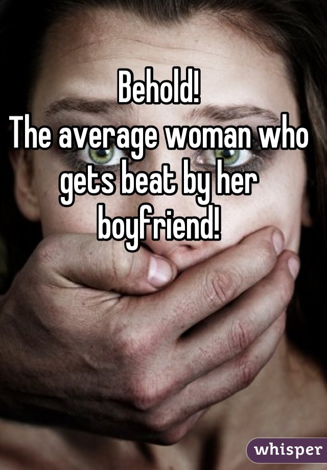 Behold! 
The average woman who gets beat by her boyfriend!