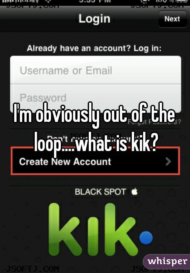 I'm obviously out of the loop....what is kik?
