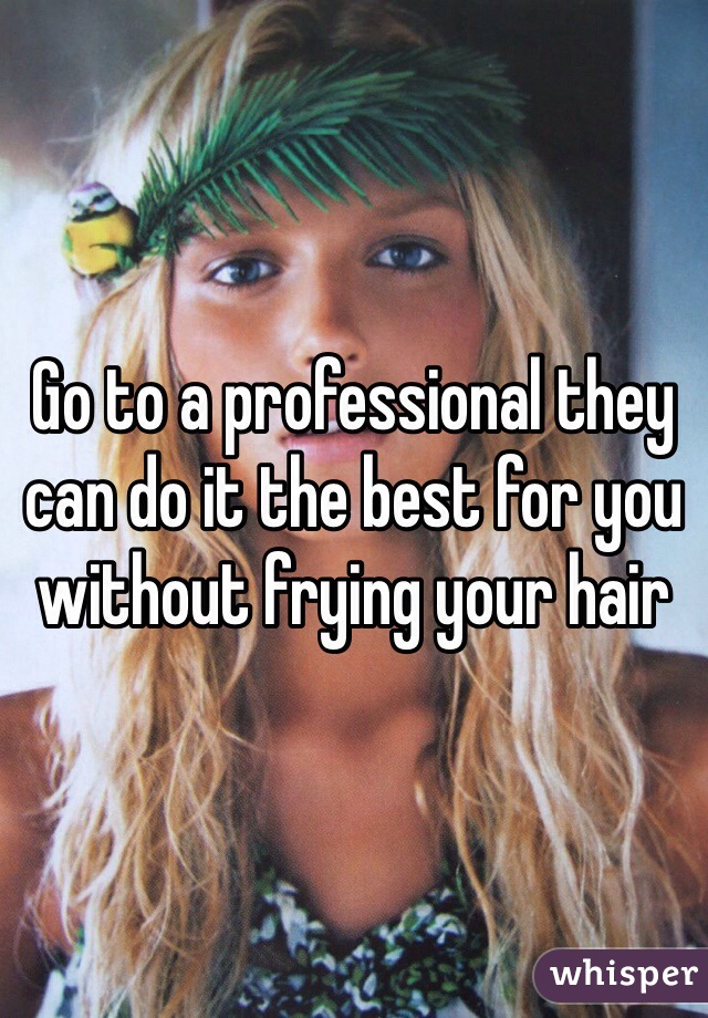 Go to a professional they can do it the best for you without frying your hair