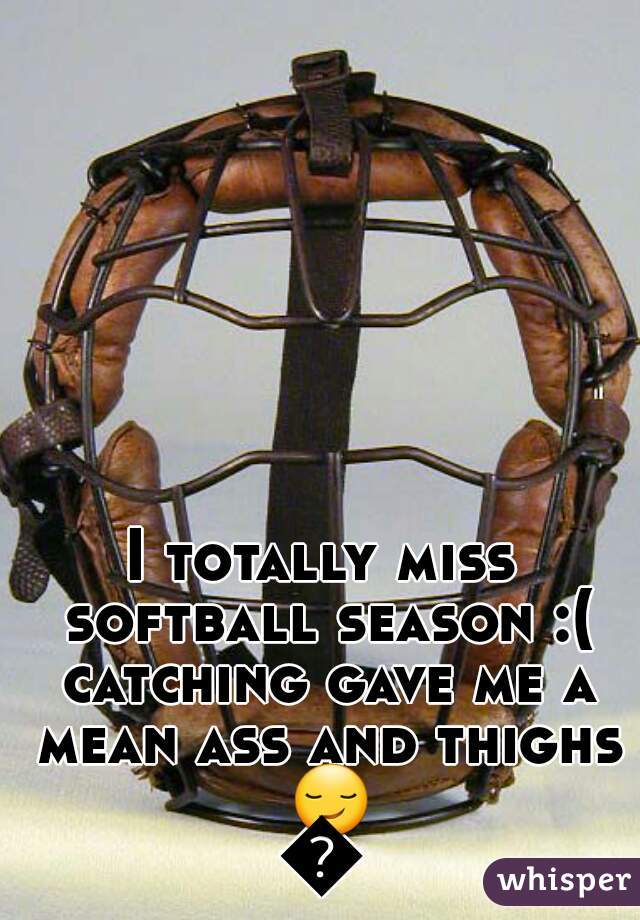 I totally miss softball season :( catching gave me a mean ass and thighs 😏👌